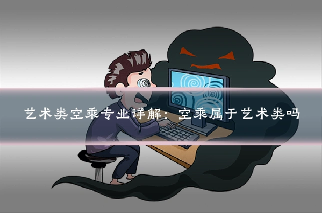 艺术类空乘专业详解：空乘属于艺术类吗
