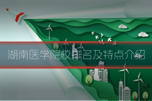 湖南医学院校排名及特点介绍