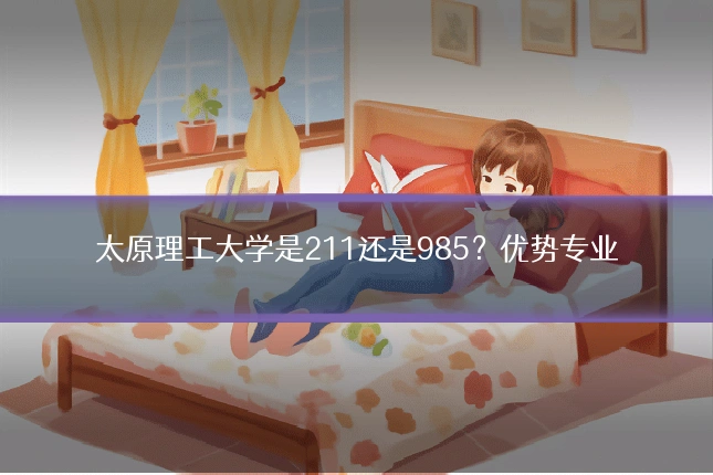 太原理工大学是211还是985？优势专业