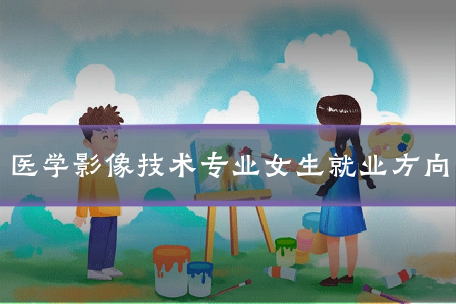 医学影像技术专业女生就业方向