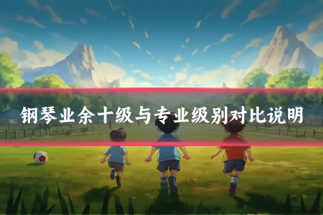 钢琴业余十级与专业级别对比说明