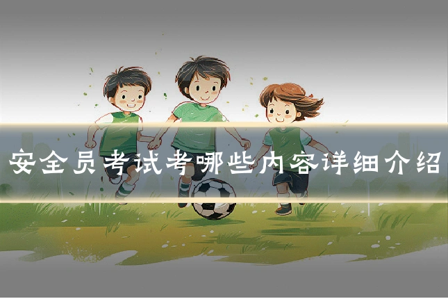 安全员考试考哪些内容详细介绍