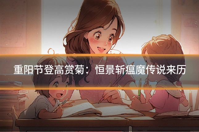 重阳节登高赏菊：恒景斩瘟魔传说来历