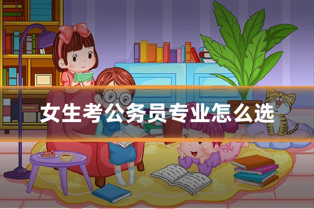 女生考公务员专业怎么选