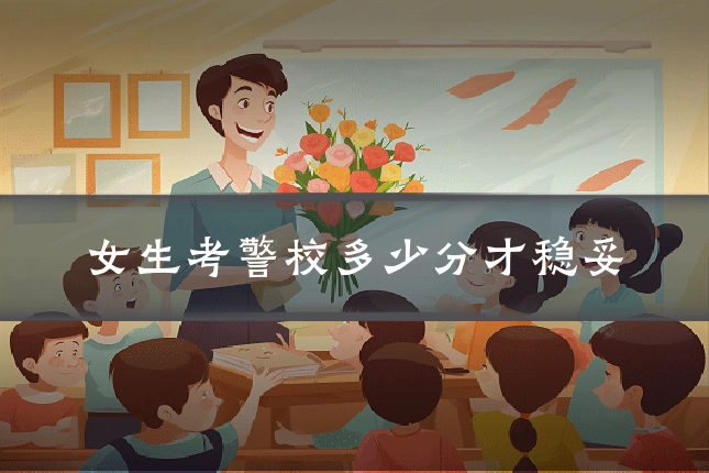 女生考警校多少分才稳妥