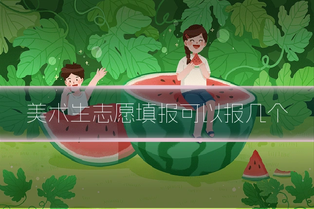 美术生志愿填报可以报几个