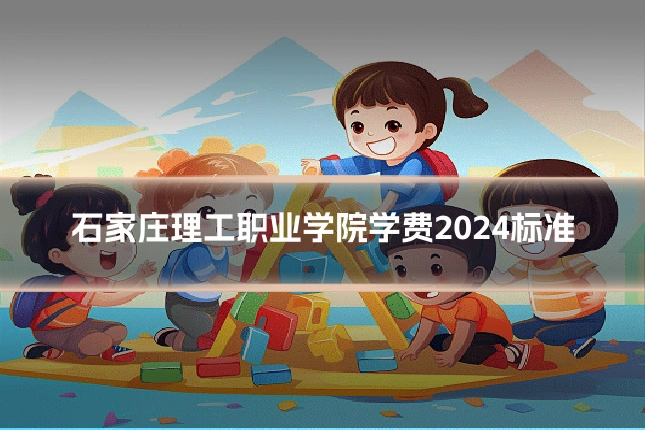 石家庄理工职业学院学费2024标准