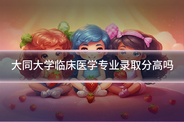 大同大学临床医学专业录取分高吗