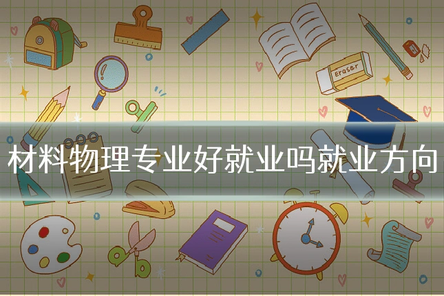 材料物理专业好就业吗就业方向