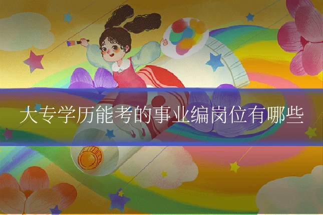 大专学历能考的事业编岗位有哪些