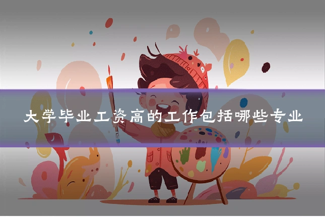 大学毕业工资高的工作包括哪些专业