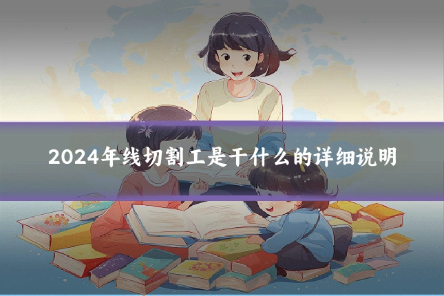 2024年线切割工是干什么的详细说明