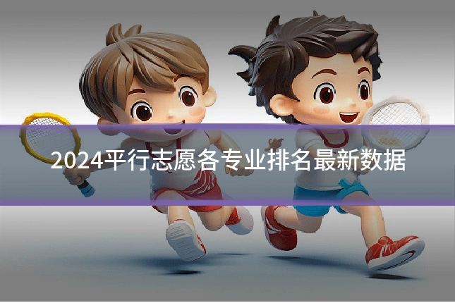 2024平行志愿各专业排名最新数据