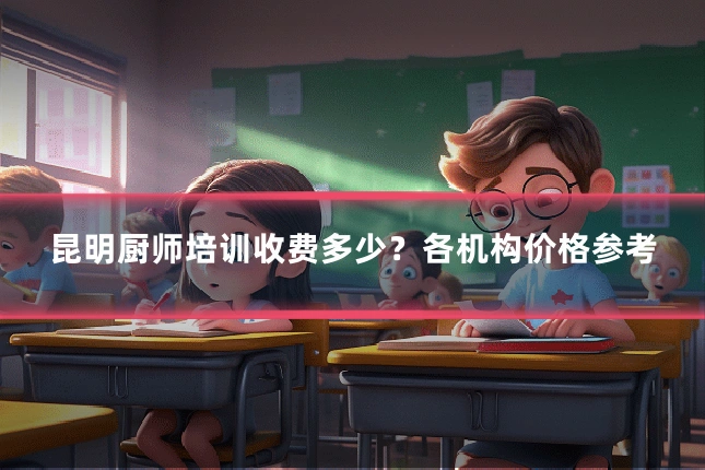 昆明厨师培训收费多少？各机构价格参考