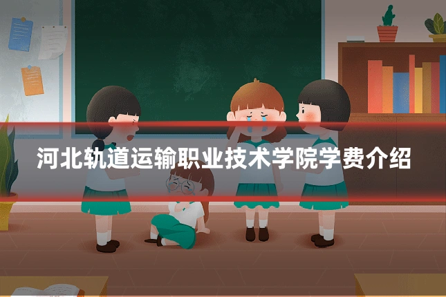 河北轨道运输职业技术学院学费介绍