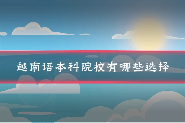 越南语本科院校有哪些选择