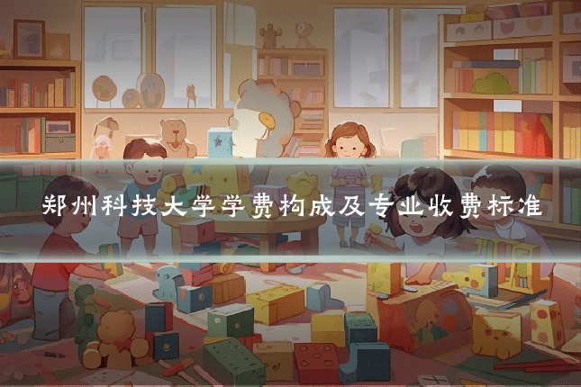 郑州科技大学学费构成及专业收费标准