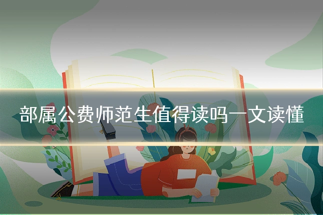 部属公费师范生值得读吗一文读懂