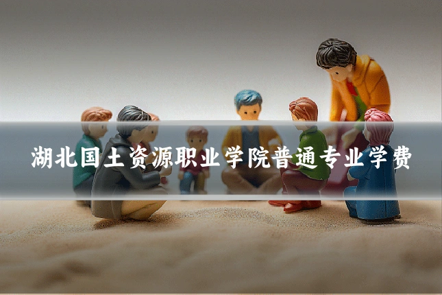 湖北国土资源职业学院普通专业学费