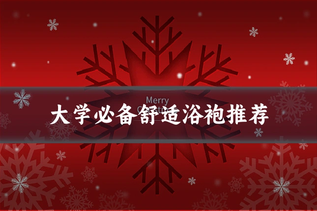 大学必备舒适浴袍推荐