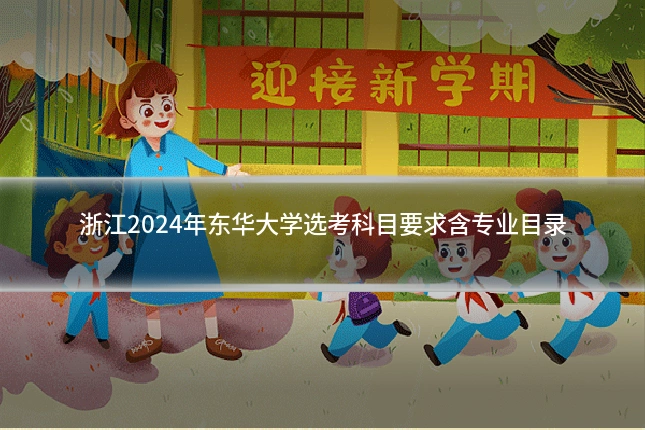 浙江2024年东华大学选考科目要求含专业目录