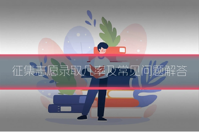 征集志愿录取几率及常见问题解答