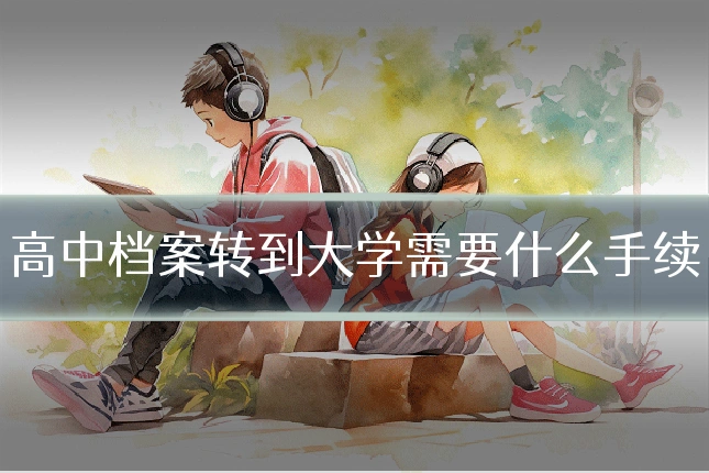 高中档案转到大学需要什么手续