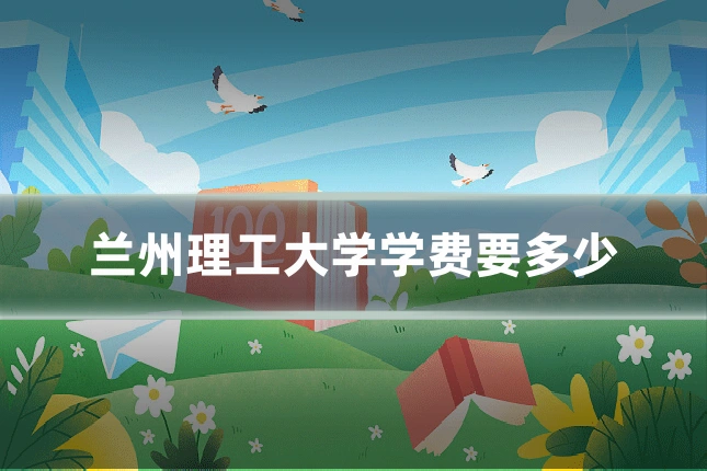 兰州理工大学学费要多少