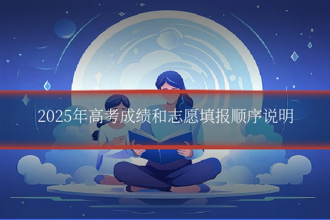 2025年高考成绩和志愿填报顺序说明