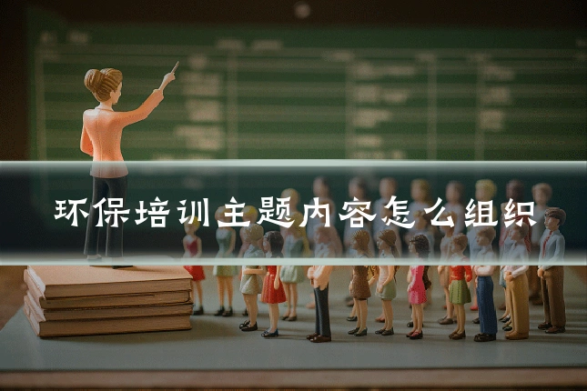 环保培训主题内容怎么组织