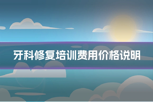 牙科修复培训费用价格说明