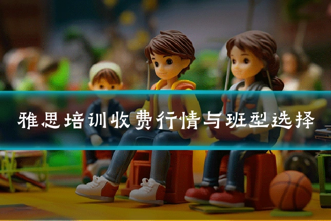 雅思培训收费行情与班型选择