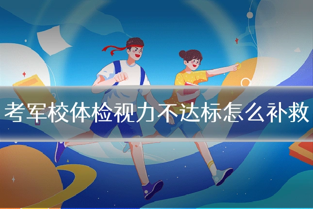 考军校体检视力不达标怎么补救