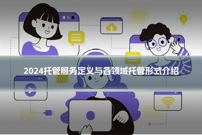 2024托管服务定义与各领域托管形式介绍