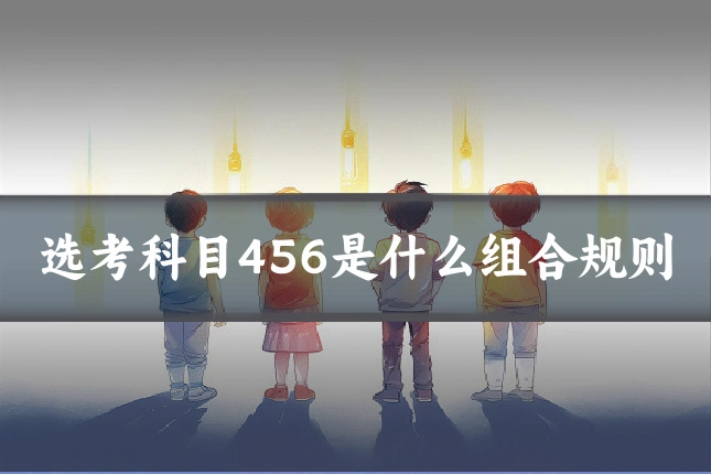 选考科目456是什么组合规则