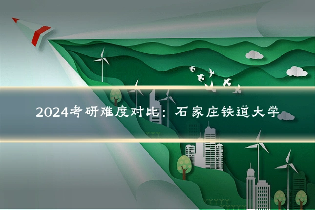 2024考研难度对比：石家庄铁道大学