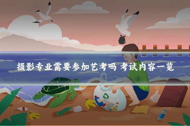 摄影专业需要参加艺考吗 考试内容一览