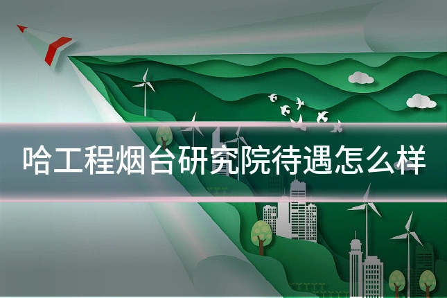 哈工程烟台研究院待遇怎么样