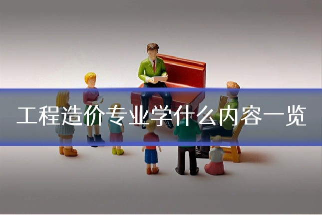 工程造价专业学什么内容一览