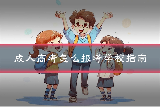 成人高考怎么报考学校指南