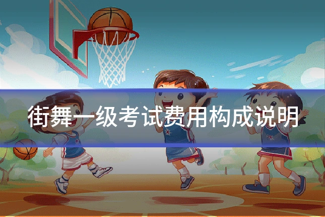 街舞一级考试费用构成说明