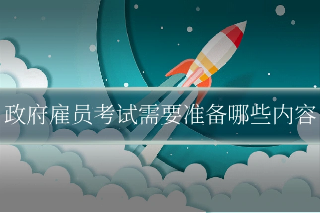 政府雇员考试需要准备哪些内容