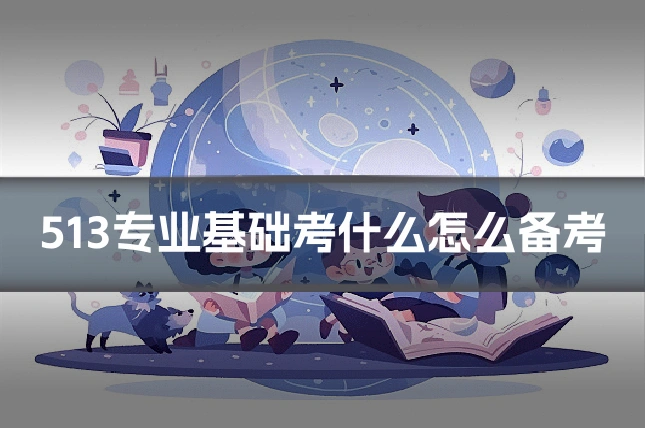 513专业基础考什么怎么备考