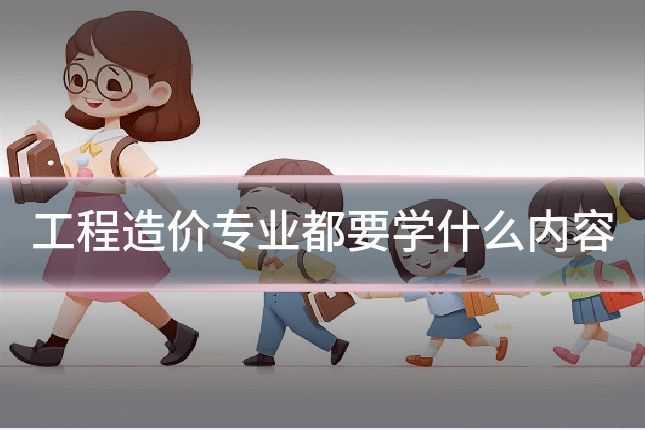 工程造价专业都要学什么内容