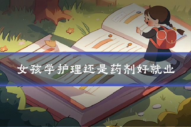 女孩学护理还是药剂好就业