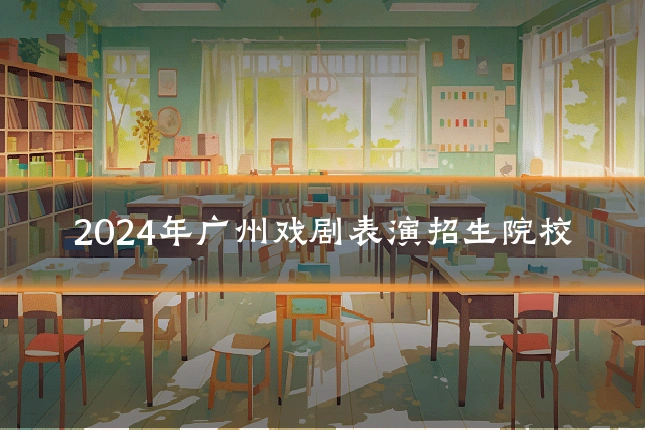2024年广州戏剧表演招生院校