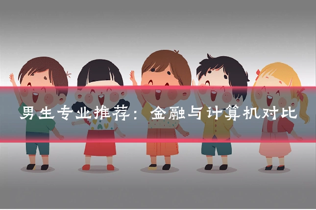 男生专业推荐：金融与计算机对比