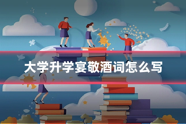 大学升学宴敬酒词怎么写