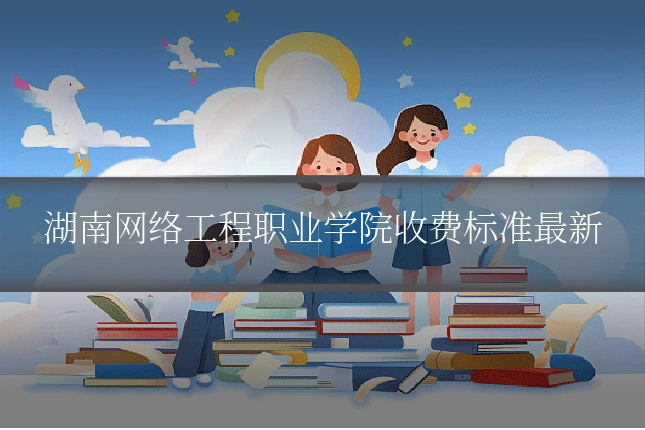 湖南网络工程职业学院收费标准最新