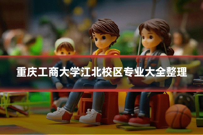 重庆工商大学江北校区专业大全整理